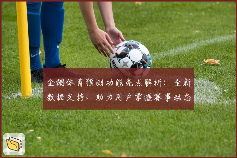 企鹅体育预测功能亮点解析：全新数据支持，助力用户掌握赛事动态