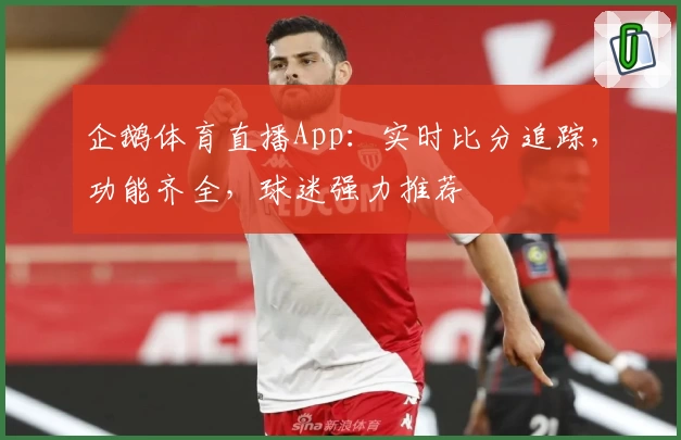 企鹅体育直播App:实时比分追踪,功能齐全,球迷强力推荐