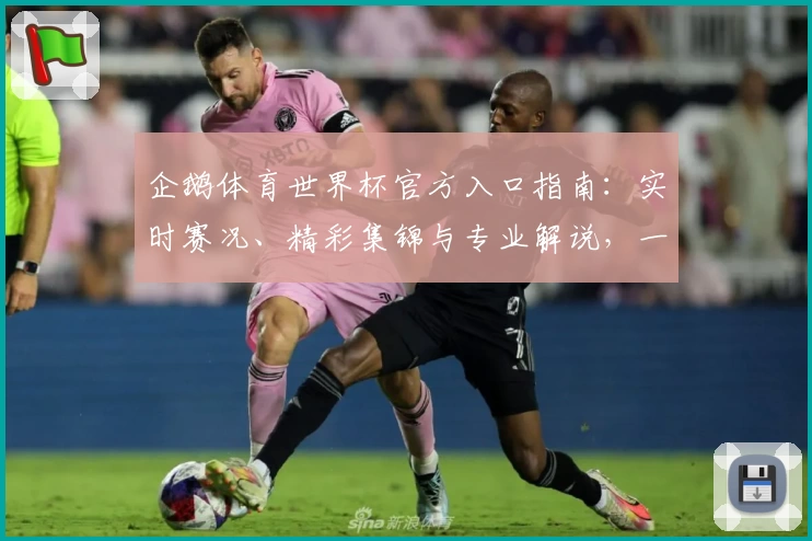 企鹅体育世界杯官方入口指南：实时赛况、精彩集锦与专业解说，一站式畅享激情赛事体验