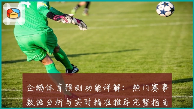 企鹅体育预测功能详解：热门赛事数据分析与实时精准推荐完整指南