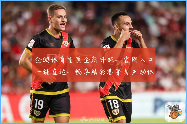 企鹅体育首页全新升级，官网入口一键直达，畅享精彩赛事与互动体验