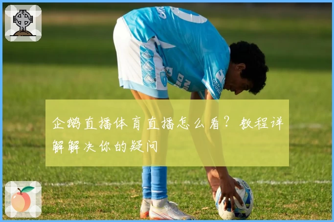 企鹅直播体育直播怎么看?教程详解解决你的疑问