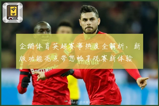 企鹅体育英超赛事热度全解析，新版功能亮点带您畅享观赛新体验