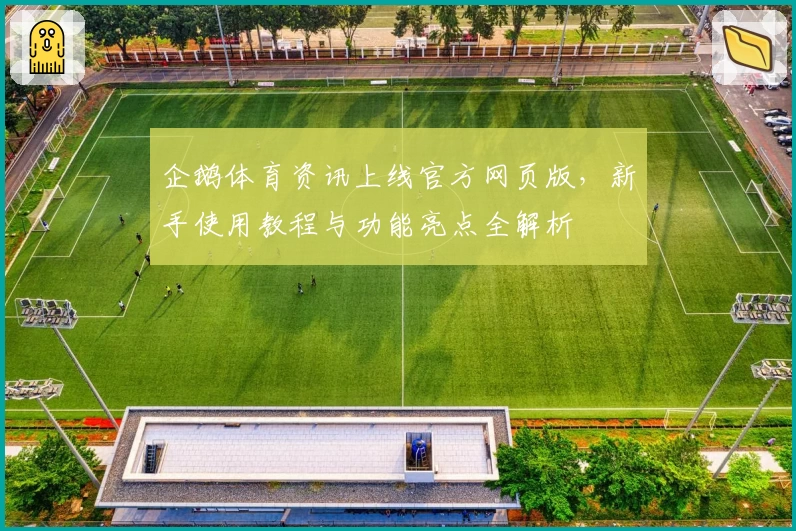 企鹅体育资讯上线官方网页版，新手使用教程与功能亮点全解析