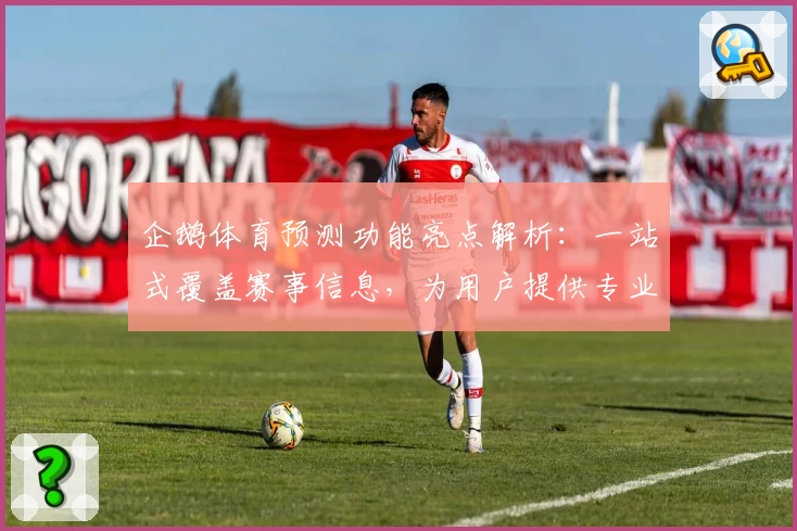 企鹅体育预测功能亮点解析：一站式覆盖赛事信息，为用户提供专业数据参考