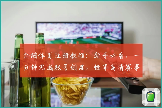 企鹅体育注册教程：新手必看，一分钟完成账号创建，畅享高清赛事直播
