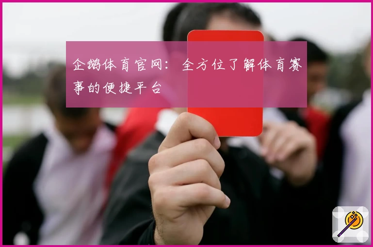 企鹅体育官网:全方位了解体育赛事的便捷平台