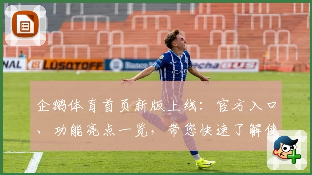 企鹅体育首页新版上线：官方入口、功能亮点一览，带您快速了解使用体验