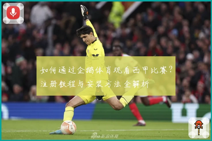 如何通过企鹅体育观看西甲比赛？注册教程与安装方法全解析