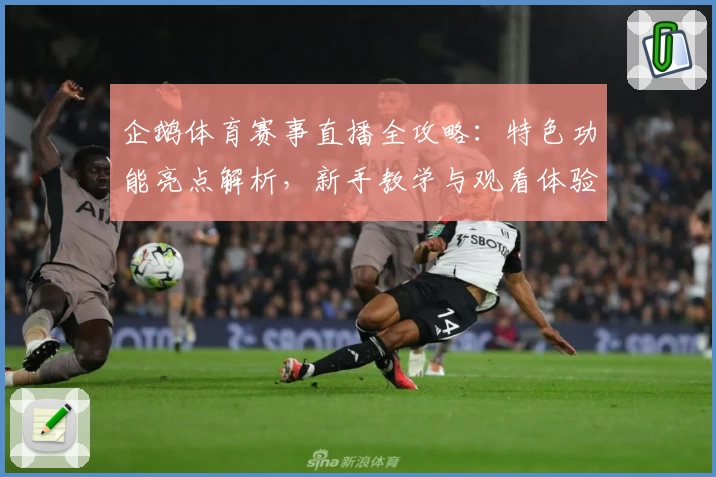 企鹅体育赛事直播全攻略：特色功能亮点解析，新手教学与观看体验详解