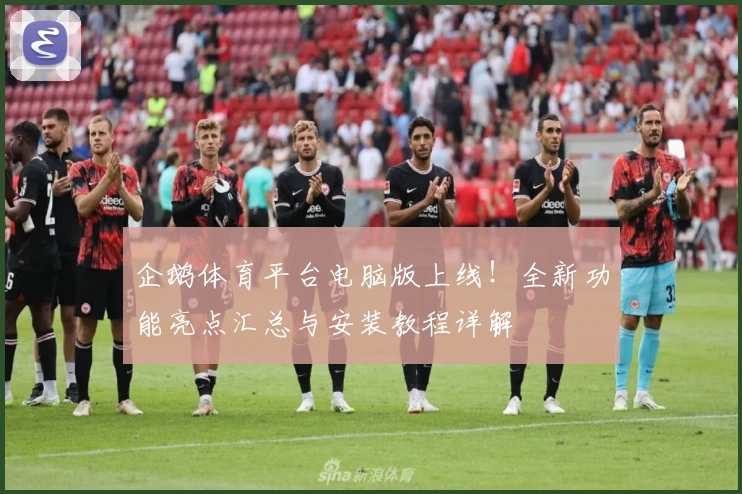 企鹅体育平台电脑版上线！全新功能亮点汇总与安装教程详解