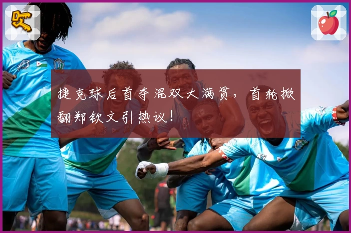 捷克球后首夺混双大满贯,首轮掀翻郑钦文引热议!