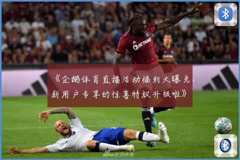 《企鹅体育直播活动福利大曝光，新用户专享的惊喜特权升级啦》