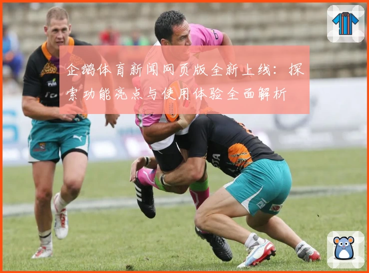企鹅体育新闻网页版全新上线：探索功能亮点与使用体验全面解析