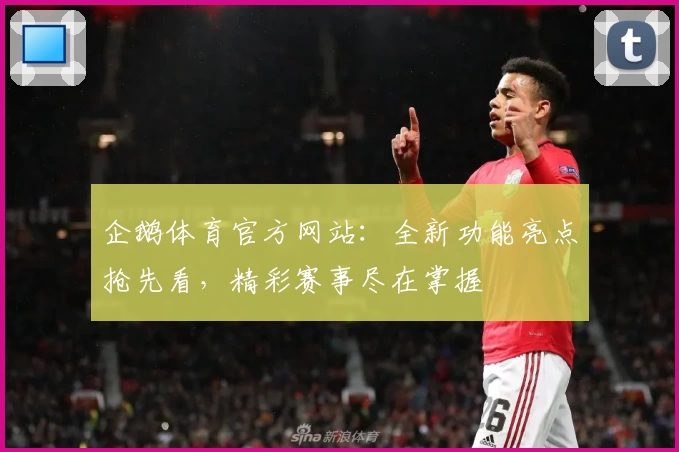 企鹅体育官方网站：全新功能亮点抢先看，精彩赛事尽在掌握