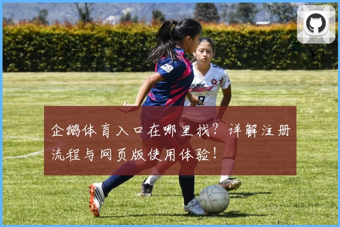 企鹅体育入口在哪里找？详解注册流程与网页版使用体验！