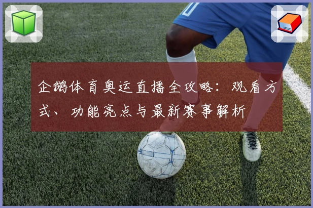 企鹅体育奥运直播全攻略：观看方式、功能亮点与最新赛事解析
