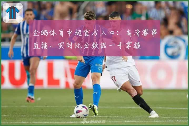 企鹅体育中超官方入口：高清赛事直播、实时比分数据一手掌握