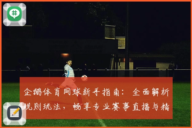 企鹅体育网球新手指南：全面解析规则玩法，畅享专业赛事直播与精彩互动体验