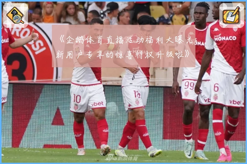 《企鹅体育直播活动福利大曝光，新用户专享的惊喜特权升级啦》