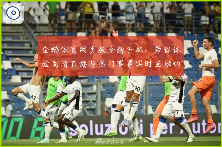 企鹅体育网页版全新升级，带你体验高清直播与热门赛事实时互动的新模式