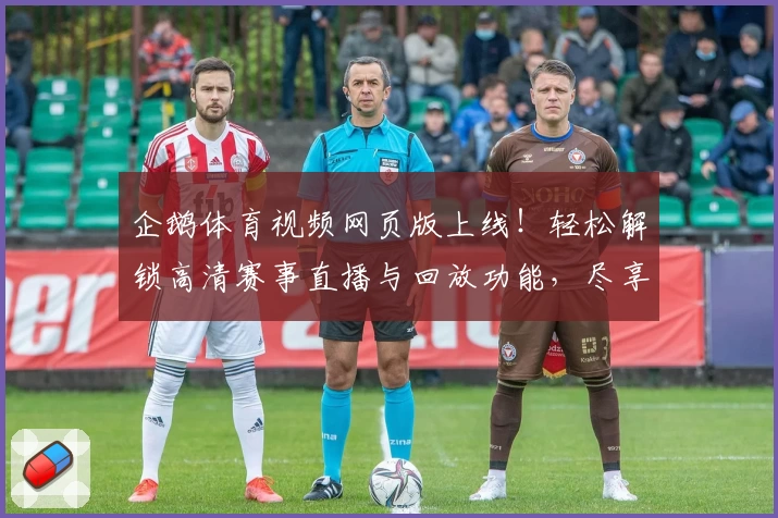 企鹅体育视频网页版上线！轻松解锁高清赛事直播与回放功能，尽享畅快观赛体验