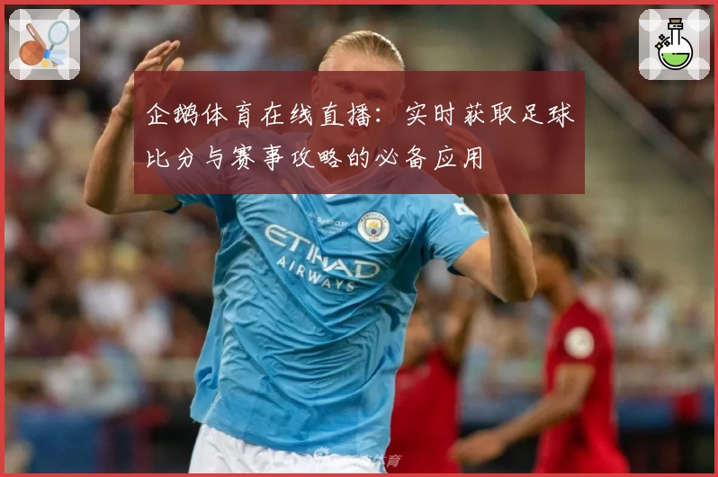 企鹅体育在线直播:实时获取足球比分与赛事攻略的必备应用