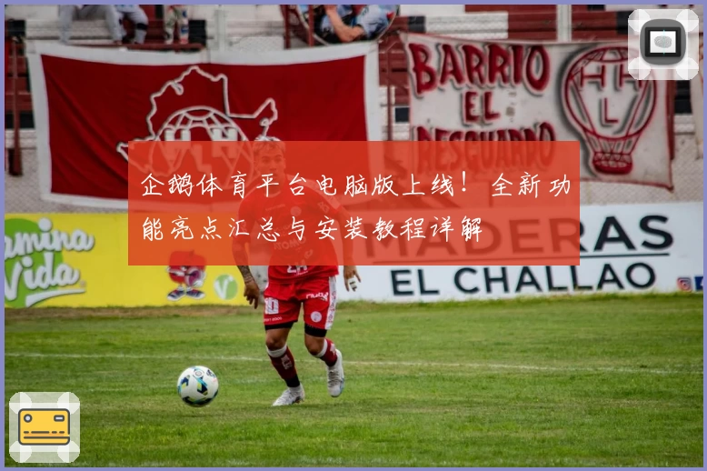 企鹅体育平台电脑版上线！全新功能亮点汇总与安装教程详解