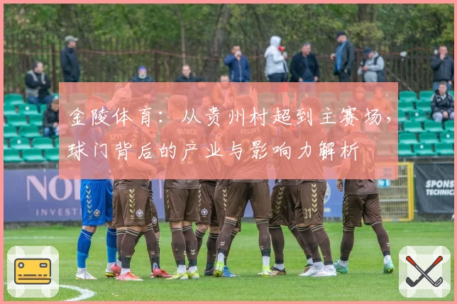 金陵体育：从贵州村超到主赛场，球门背后的产业与影响力解析