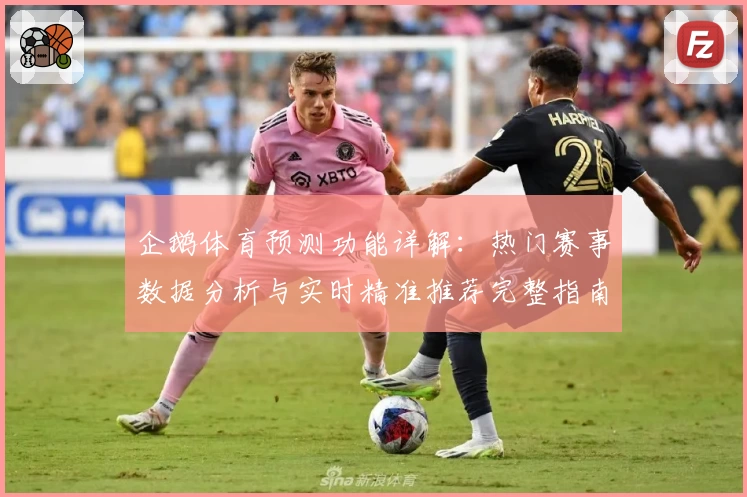 企鹅体育预测功能详解：热门赛事数据分析与实时精准推荐完整指南