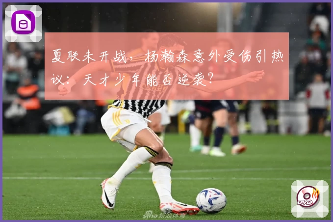 夏联未开战,杨瀚森意外受伤引热议:天才少年能否逆袭?