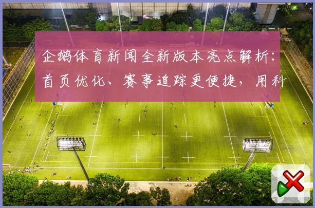 企鹅体育新闻全新版本亮点解析：首页优化、赛事追踪更便捷，用科技点燃你的运动激情