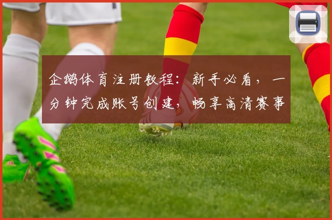 企鹅体育注册教程：新手必看，一分钟完成账号创建，畅享高清赛事直播