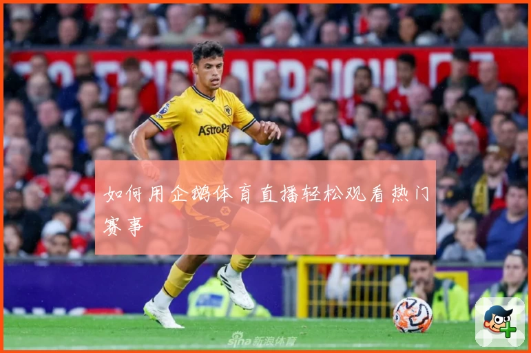 如何用企鹅体育直播轻松观看热门赛事