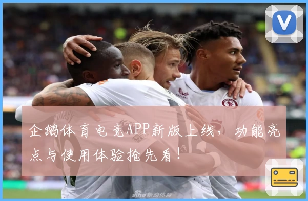 企鹅体育电竞APP新版上线，功能亮点与使用体验抢先看！