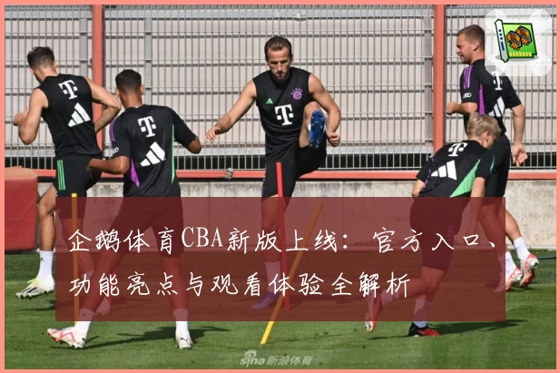 企鹅体育CBA新版上线：官方入口、功能亮点与观看体验全解析