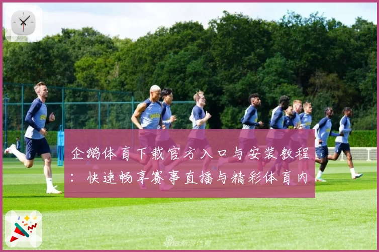 企鹅体育下载官方入口与安装教程：快速畅享赛事直播与精彩体育内容