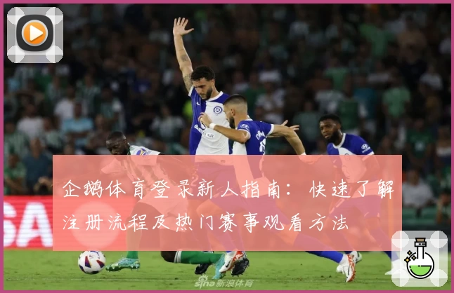 企鹅体育登录新人指南：快速了解注册流程及热门赛事观看方法