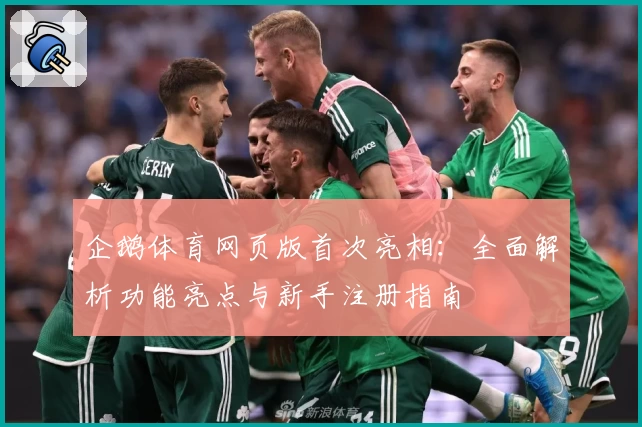 企鹅体育网页版首次亮相：全面解析功能亮点与新手注册指南