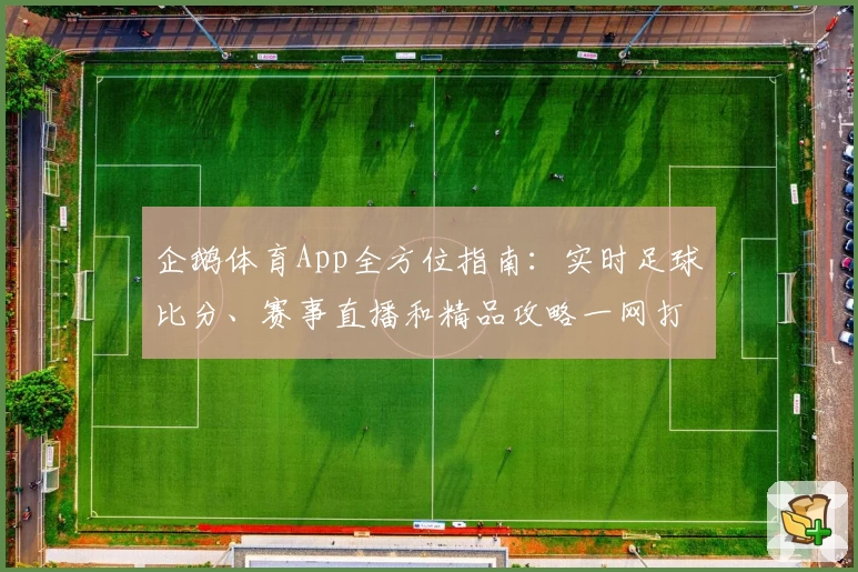 企鹅体育App全方位指南:实时足球比分、赛事直播和精品攻略一网打尽