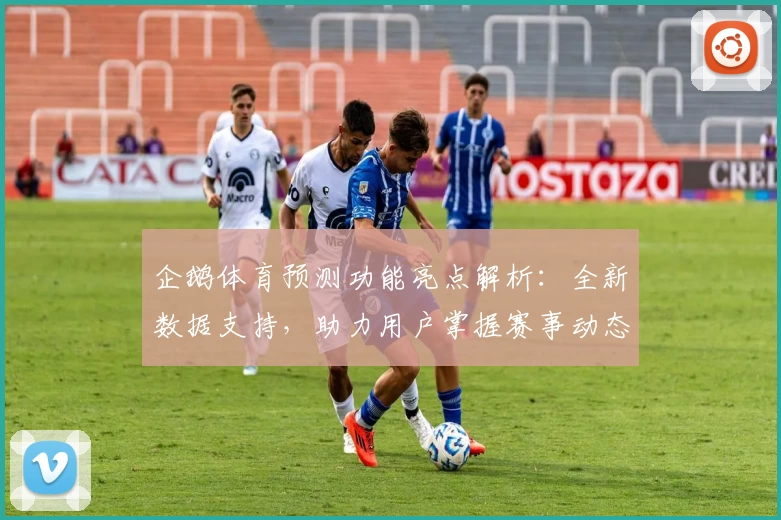 企鹅体育预测功能亮点解析：全新数据支持，助力用户掌握赛事动态