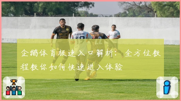 企鹅体育极速入口解析：全方位教程教你如何快速进入体验