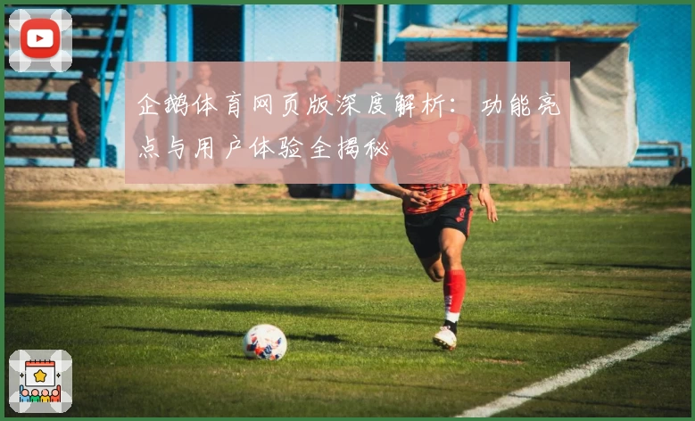 企鹅体育网页版深度解析：功能亮点与用户体验全揭秘