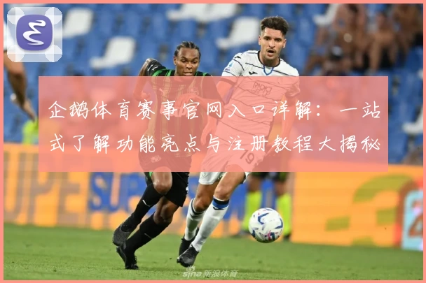 企鹅体育赛事官网入口详解：一站式了解功能亮点与注册教程大揭秘