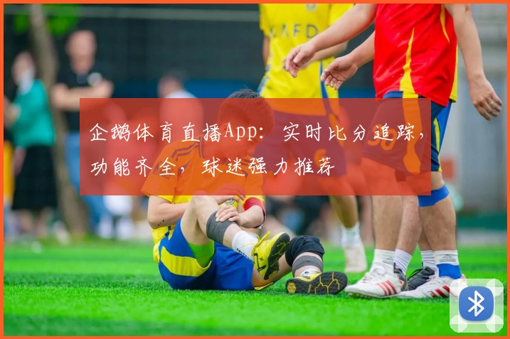 企鹅体育直播App:实时比分追踪,功能齐全,球迷强力推荐