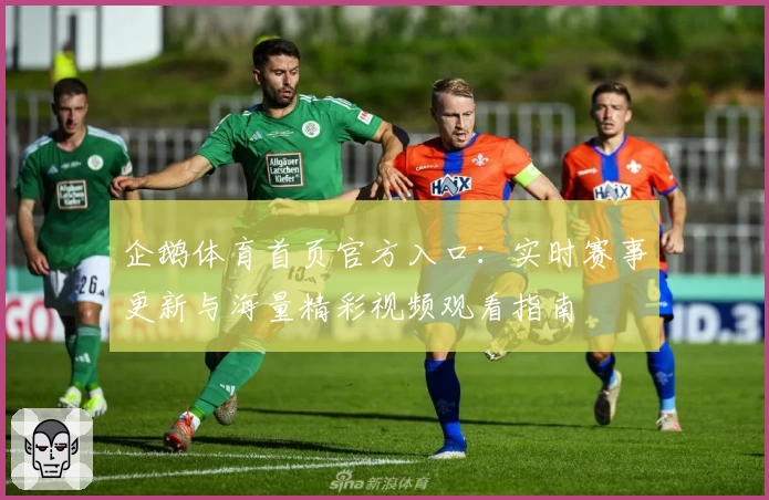 企鹅体育首页官方入口：实时赛事更新与海量精彩视频观看指南