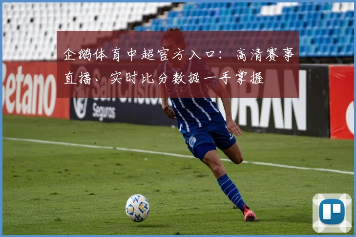 企鹅体育中超官方入口：高清赛事直播、实时比分数据一手掌握
