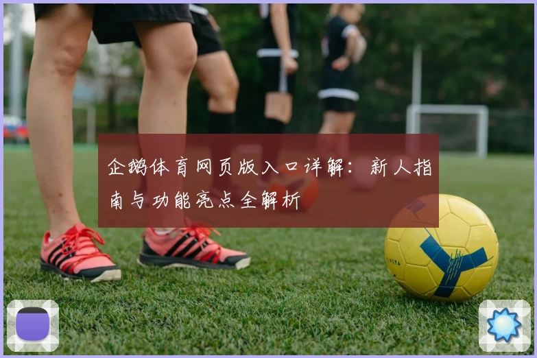 企鹅体育网页版入口详解：新人指南与功能亮点全解析