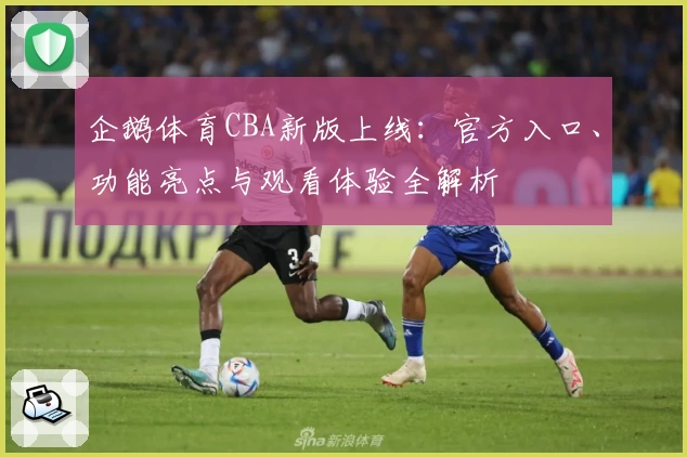 企鹅体育CBA新版上线：官方入口、功能亮点与观看体验全解析