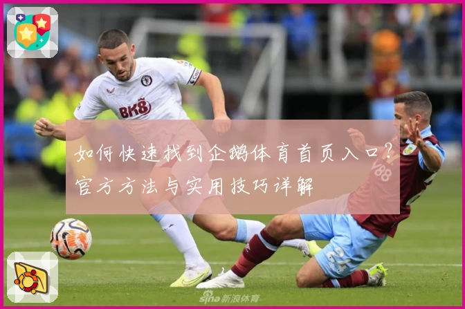 如何快速找到企鹅体育首页入口？官方方法与实用技巧详解